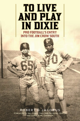 To Live and Play in Dixie: Pro Football's Entry Into the Jim Crow South by Jacobus, Robert D.