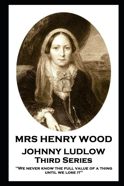 Mrs Henry Wood - Johnny Ludlow - Third Series: 'We never know the full value of a thing until we lose it'' by Wood, Henry