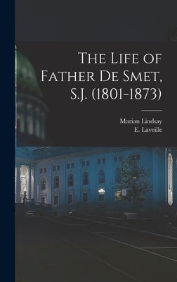 The Life of Father de Smet, S.J. (1801-1873) by Laveille, E.