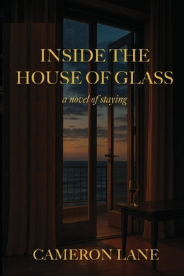 Inside the House of Glass: a novel of staying by Lane, Cameron