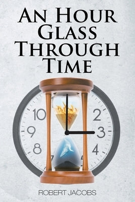 An Hour Glass Through Time by Jacobs, Robert