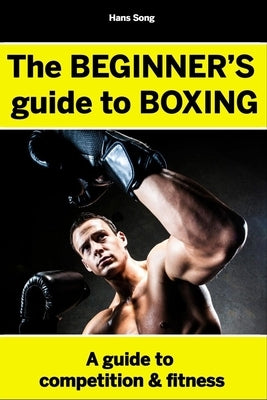 The BEGINNERS Guide to Boxing- Hans Song by Song, Hans
