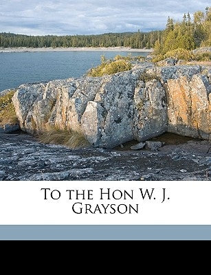 To the Hon W. J. Grayson by Ya Pamphlet Collection (Library of Congr