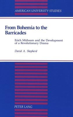 From Bohemia to the Barricades: Erich Muehsam and the Development of a Revolutionary Drama by Shepherd, David