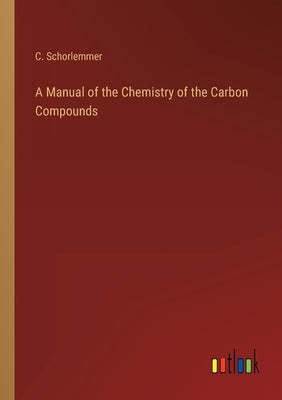 A Manual of the Chemistry of the Carbon Compounds by Schorlemmer, C.