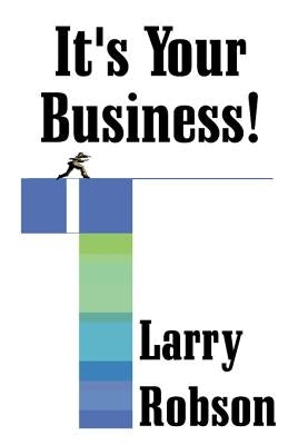 It's Your Business!: Start a New Business, Expand Your Business, or Move Up the Ladder Starting Right Now! by Robson, Larry