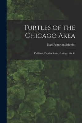 Turtles of the Chicago Area: Fieldiana, Popular series, Zoology, no. 14 by Schmidt, Karl Patterson