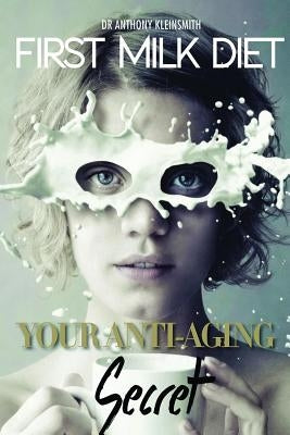 First Milk Diet: Your Anti-Aging Secret by Kleinsmith, Anthony