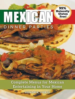 Mexican Dinner Parties: Complete Menus for Mexican Entertaining in Your Home by Varju, Hendrik