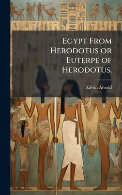 Egypt From Herodotus or Euterpe of Herodotus. by Aronld, Kdwin