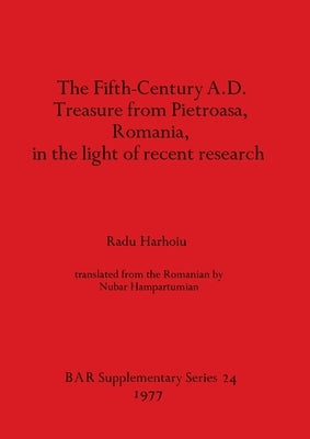 The Fifth Century A.D. Treasure from Pietroasa, Romania, in the light of recent research by Harhoiu, Radu