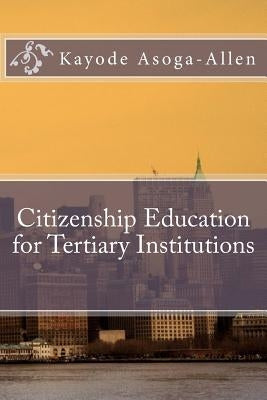 Citizenship Education for Tertiary Institutions by Asoga-Allen, Kayode