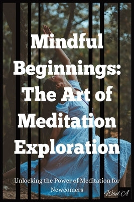 Mindful Beginnings: The Art of Meditation Exploration by A, Wael