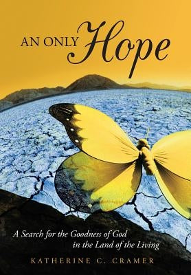 An Only Hope: A Search for the Goodness of God in the Land of the Living by Cramer, Katherine C.