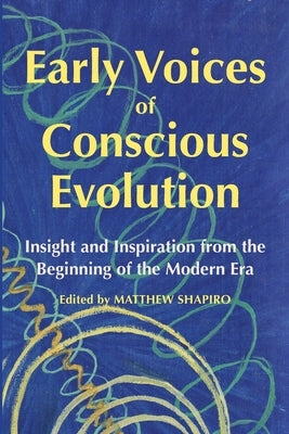 Early Voices of Conscious Evolution: Insight and Inspiration from the Beginning of the Modern Era by Shapiro, Matthew