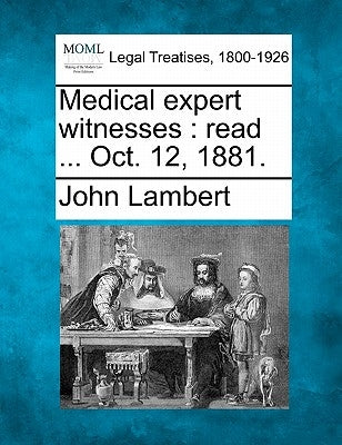 Medical Expert Witnesses: Read ... Oct. 12, 1881. by Lambert, John