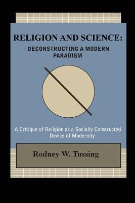 Religion and Science: Deconstructing a Modern Paradigm by Tussing, Rodney W.
