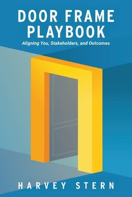 Door Frame Playbook: Aligning You, Stakeholders, and Outcomes by Stern, Harvey