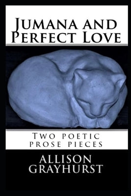 Jumana and Perfect Love - two poetic prose pieces by Grayhurst, Allison