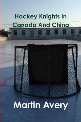 Hockey Knights In Canada And China by Avery, Martin