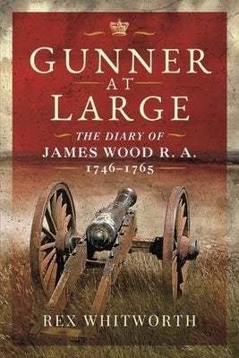 Gunner at Large: The Diary of James Wood R. A. 1746-1765 by Whitworth, Rex