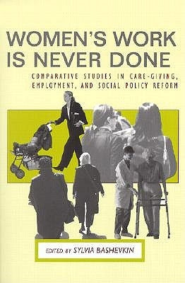 Women's Work Is Never Done: Comparative Studies in Caregiving, Employment, and Social Policy Reform by Bashevkin, Sylvia