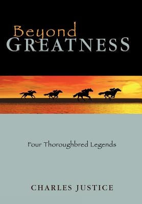 Beyond Greatness: Four Thoroughbred Legends by Justice, Charles