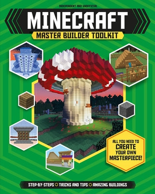 Master Builder: Minecraft Toolkit (Independent & Unofficial): All You Need to Create Your Own Masterpiece! by Green, Jonathan