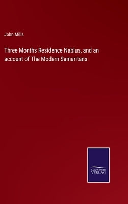 Three Months Residence Nablus, and an account of The Modern Samaritans by Mills, John