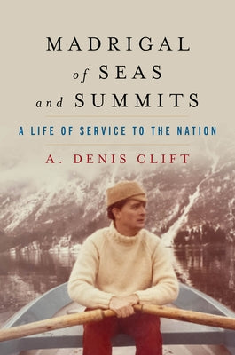 Madrigal of Seas and Summits: A Life of Service to the Nation by Clift, A. Denis