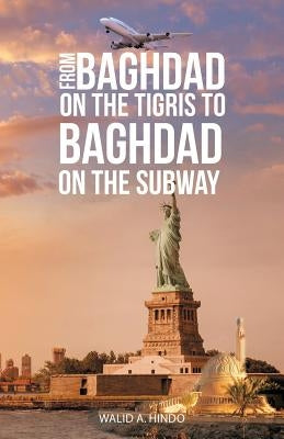 From Baghdad on the Tigris to Baghdad on the Subway by Hindo, Walid a.