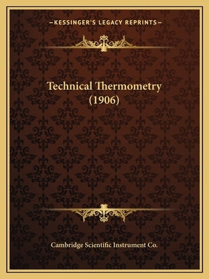 Technical Thermometry (1906) by Cambridge Scientific Instrument Co