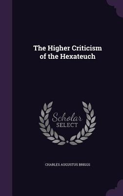 The Higher Criticism of the Hexateuch by Briggs, Charles Augustus