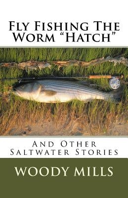 Fly Fishing The Worm "Hatch": And Other Saltwater Stories by Mills, Woody
