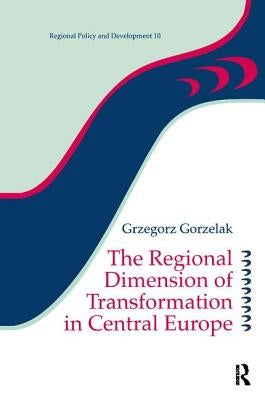 The Regional Dimension of Transformation in Central Europe by Gorzelak, Grzegorz