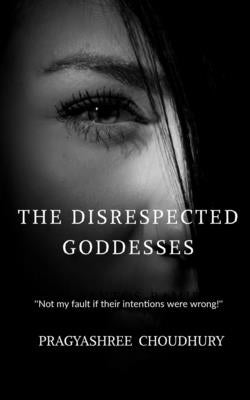 The Disrespected Goddesses by Choudhury, Pragyashree