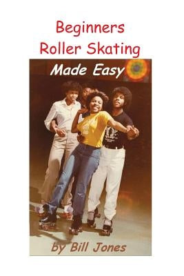 Beginners Roller Skating Made Easy: "Having more Fun with Less bruises" by Jones, Bill