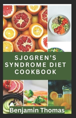 Sjögren's Syndrome Diet Cookbook: The Ultimate Nutritional Guide with 30 Healthy Recipes to Manage Sjögren's Syndrome by Thomas, Benjamin