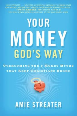 Your Money God's Way: Overcoming the 7 Money Myths That Keep Christians Broke by Streater, Amie