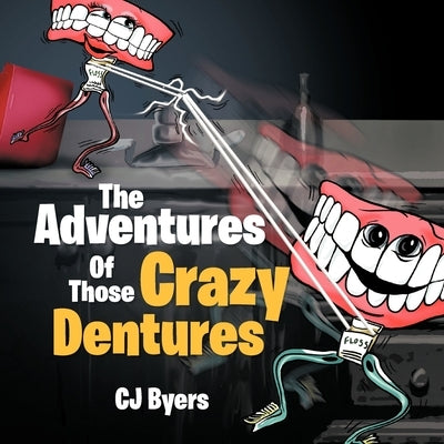 The Adventures Of Those Crazy Dentures by Byers, Cj