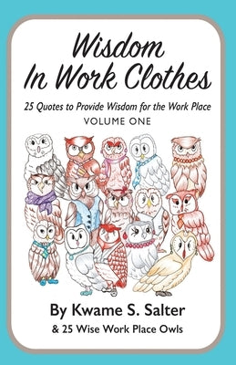 Wisdom In Work Clothes: 25 Quotes to Provide Wisdom for the Work Place - VOLUME ONE by Salter, Kwame