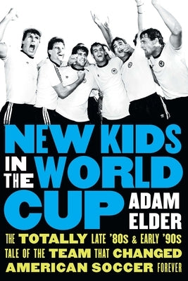 New Kids in the World Cup: The Totally Late '80s and Early '90s Tale of the Team That Changed American Soccer Forever by Elder, Adam