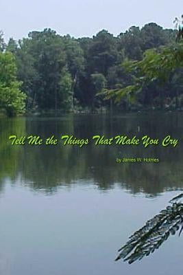 Tell Me the Things That Make You Cry by Holmes, James W.