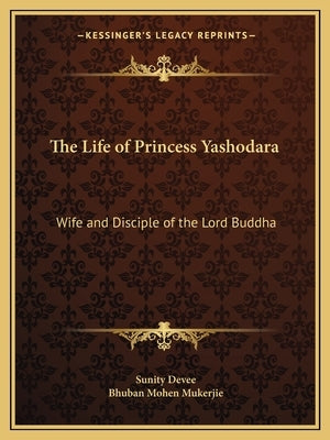The Life of Princess Yashodara: Wife and Disciple of the Lord Buddha by Devee, Sunity