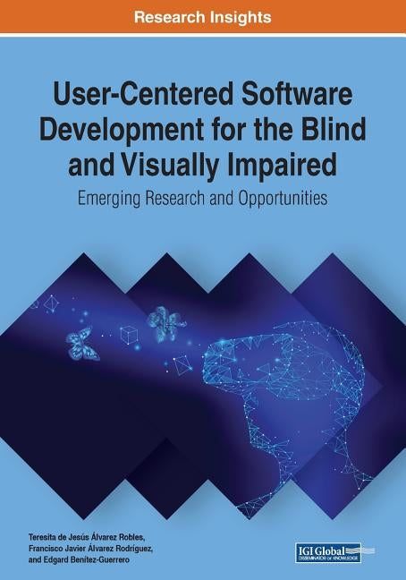 User-Centered Software Development for the Blind and Visually Impaired: Emerging Research and Opportunities by Álvarez Robles, Teresita de Jesús