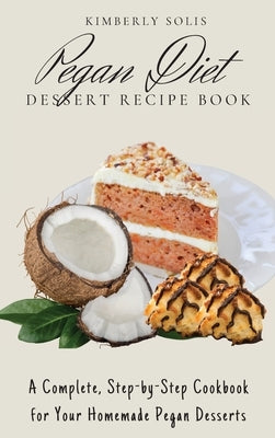 Pegan Diet Dessert Recipe Book: A Complete, Step-by-Step Cookbook for Your Homemade Pegan Desserts by Solis, Kimberly