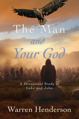 The Man and Your God - A Devotional Study of Luke and John by Henderson, Warren