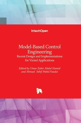 Model-Based Control Engineering: Recent Design and Implementations for Varied Applications by Hamid, Umar Zakir Abdul