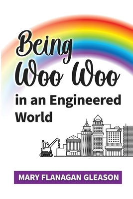 Being Woo Woo in an Engineered World by Gleason, Mary