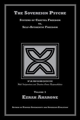 The Sovereign Psyche: Systems of Chattel Freedom vs. Self-Authentic Freedom by Aharone, Ezrah